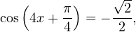 \[ \cos\left(4x+\frac{\pi}{4}\right)=-\frac{\sqrt{2}}{2}, \]