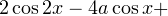 2\cos 2x - 4a\cos x+