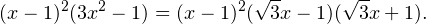 \[ (x-1)^2(3x^2-1) = (x-1)^2(\sqrt{3}x-1)(\sqrt{3}x+1). \]